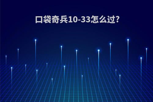 口袋奇兵10-33怎么过?