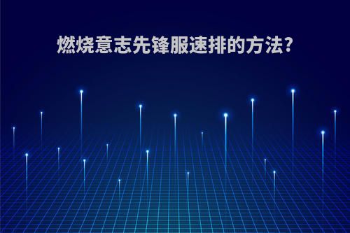 燃烧意志先锋服速排的方法?