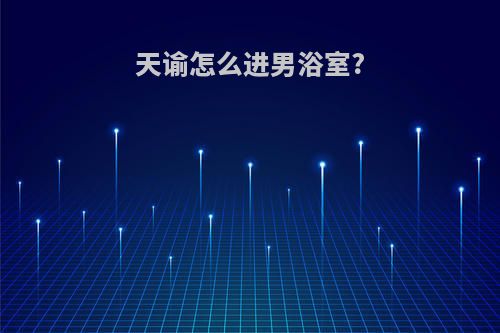 天谕怎么进男浴室?