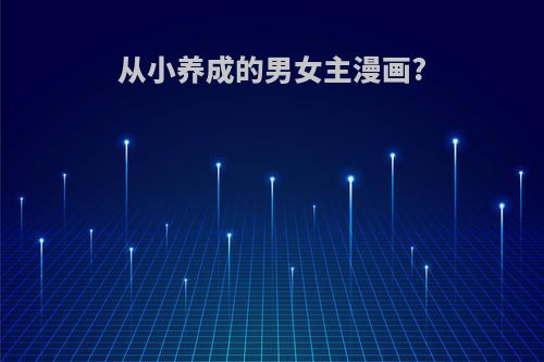 从小养成的男女主漫画?