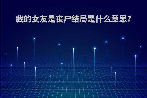 我的女友是丧尸结局是什么意思?