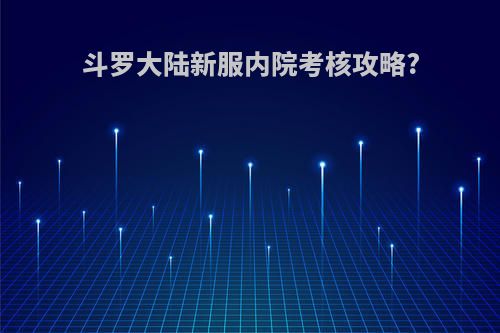 斗罗大陆新服内院考核攻略?
