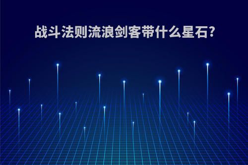 战斗法则流浪剑客带什么星石?