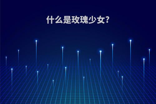 什么是玫瑰少女?(玫瑰少女是什么意思)