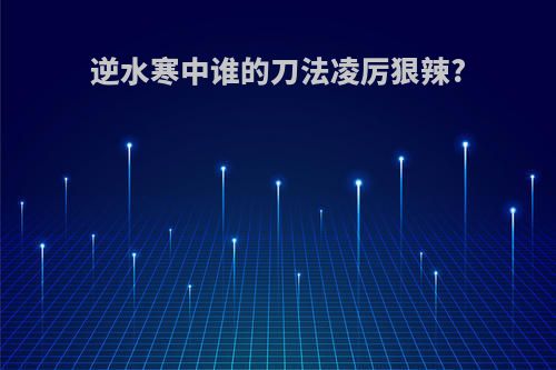 逆水寒中谁的刀法凌厉狠辣?