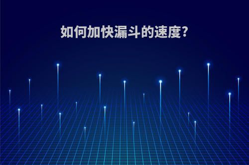 如何加快漏斗的速度?(怎么加快漏斗)