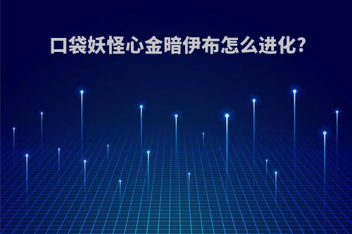 口袋妖怪心金暗伊布怎么进化?(口袋妖怪心金暗之石给谁)