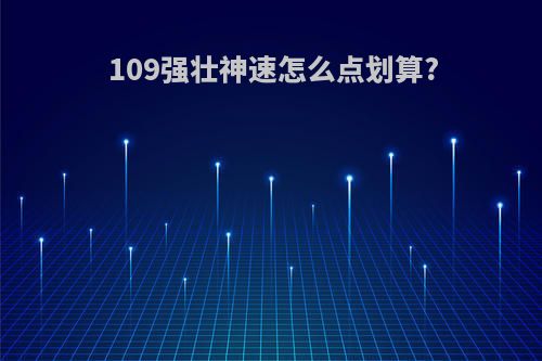 109强壮神速怎么点划算?