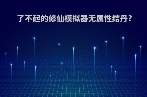 了不起的修仙模拟器无属性结丹?