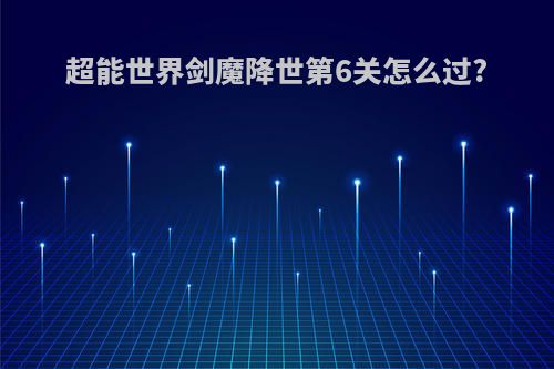超能世界剑魔降世第6关怎么过?