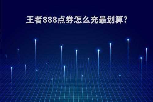 王者888点券怎么充最划算?