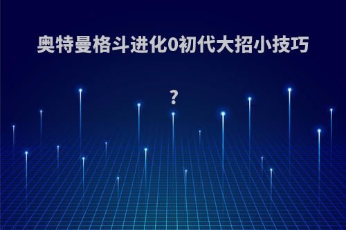 奥特曼格斗进化0初代大招小技巧?