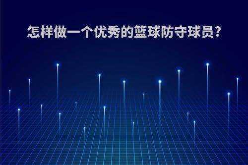 怎样做一个优秀的篮球防守球员?(篮球如何成为一个好的防守球员)