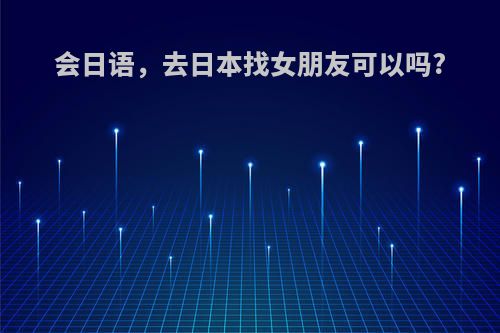 会日语，去日本找女朋友可以吗?