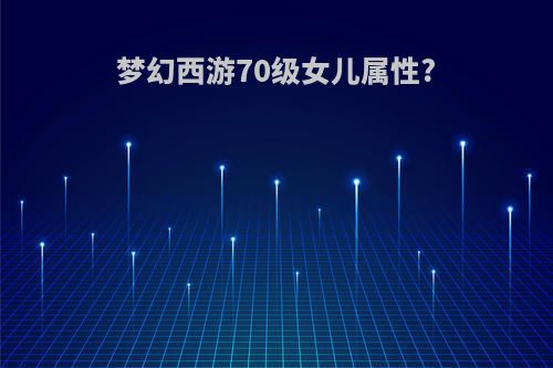 梦幻西游70级女儿属性?