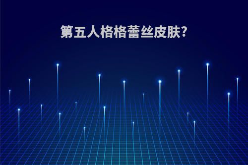 第五人格格蕾丝皮肤?(第五人格格蕾丝皮肤多少钱)