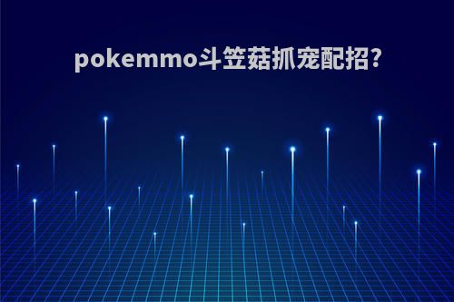 pokemmo斗笠菇抓宠配招?