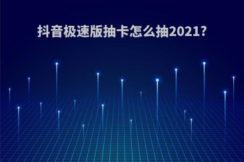 抖音极速版抽卡怎么抽2021?