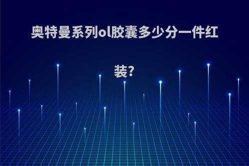 奥特曼系列ol胶囊多少分一件红装?