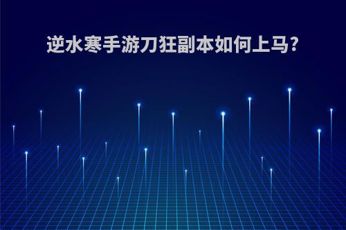 逆水寒手游刀狂副本如何上马?