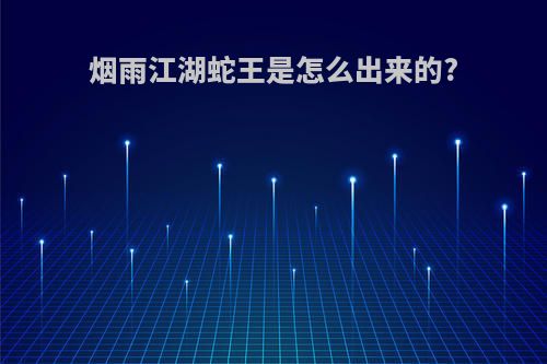 烟雨江湖蛇王是怎么出来的?