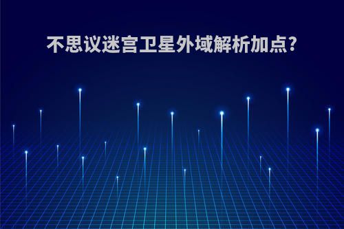 不思议迷宫卫星外域解析加点?