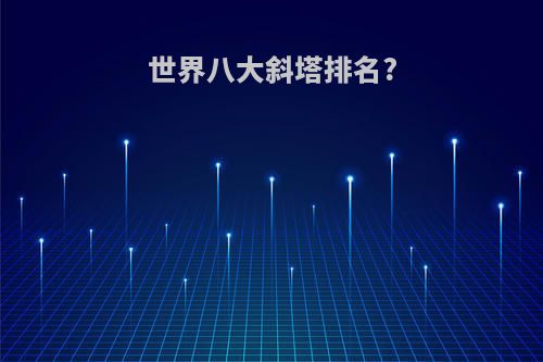 世界八大斜塔排名?(世界八大斜塔之一)