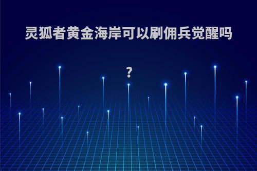 灵狐者黄金海岸可以刷佣兵觉醒吗?