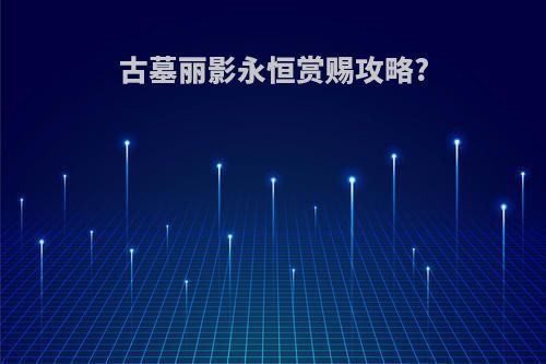 古墓丽影永恒赏赐攻略?