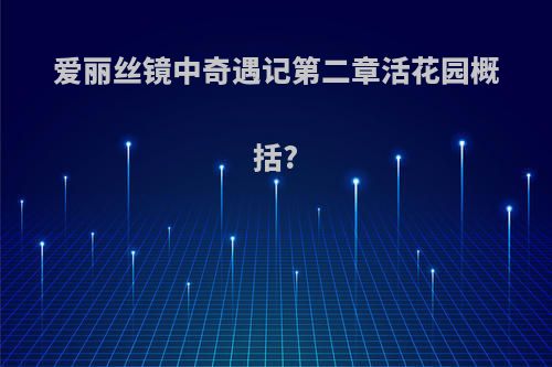 爱丽丝镜中奇遇记第二章活花园概括?