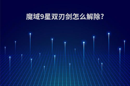 魔域9星双刃剑怎么解除?