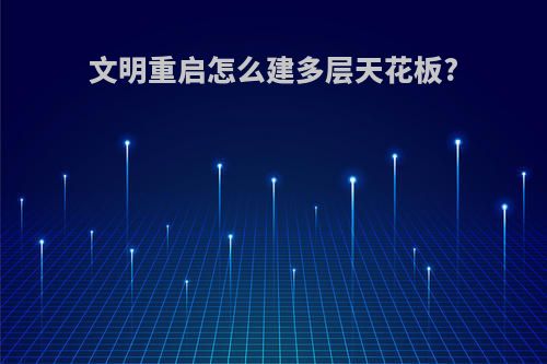 文明重启怎么建多层天花板?