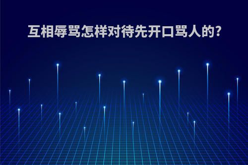 互相辱骂怎样对待先开口骂人的?