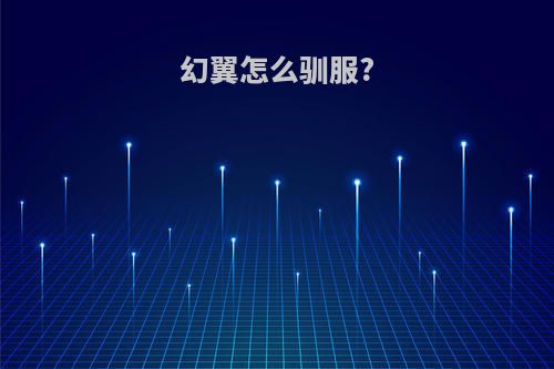 幻翼怎么驯服?(幻翼如何驯服)