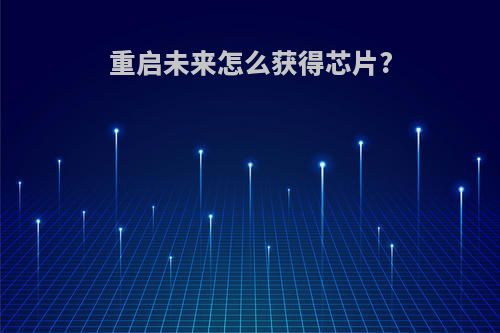 重启未来怎么获得芯片?(重启未来怎样)