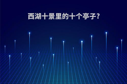 西湖十景里的十个亭子?