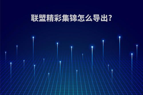 联盟精彩集锦怎么导出?