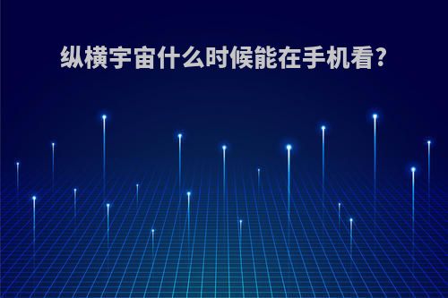 纵横宇宙什么时候能在手机看?