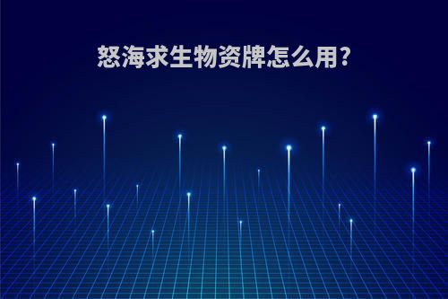 怒海求生物资牌怎么用?