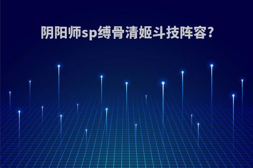 阴阳师sp缚骨清姬斗技阵容?