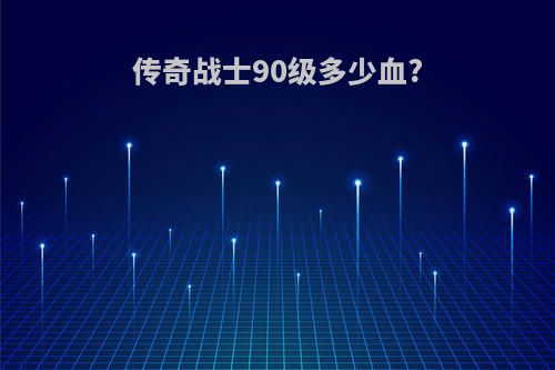 传奇战士90级多少血?