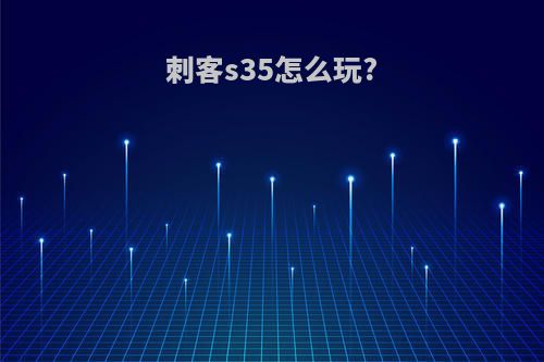 刺客s35怎么玩?