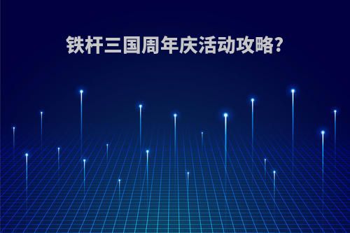 铁杆三国周年庆活动攻略?