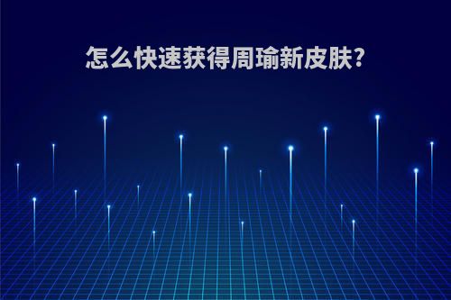 怎么快速获得周瑜新皮肤?