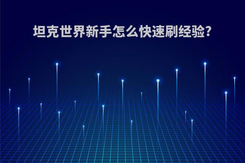 坦克世界新手怎么快速刷经验?