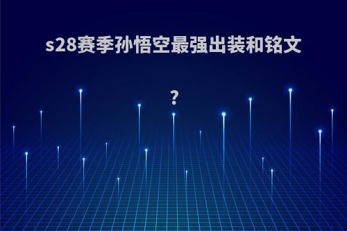s28赛季孙悟空最强出装和铭文?(s21赛季孙悟空最强出装)