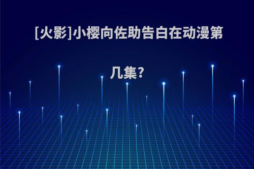 [火影]小樱向佐助告白在动漫第几集?