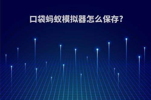 口袋蚂蚁模拟器怎么保存?