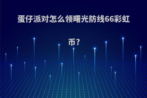 蛋仔派对怎么领曙光防线66彩虹币?