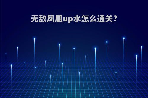 无敌凤凰up水怎么通关?